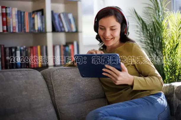 2026欧派直播时间：家居美学的未来趋势