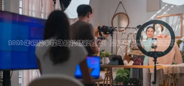 2026年铜陵半程马拉松精彩直播：见证速度与激情的旅程