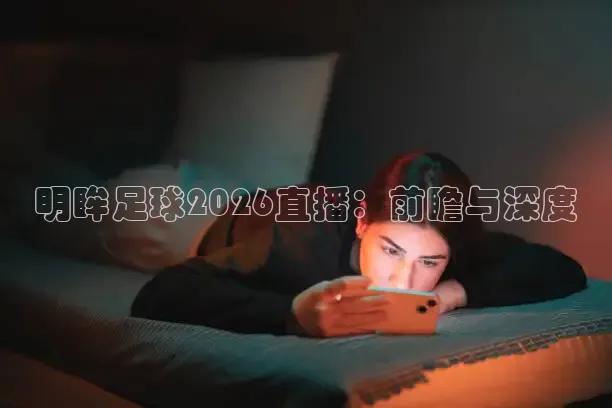 明眸足球2026直播：前瞻与深度