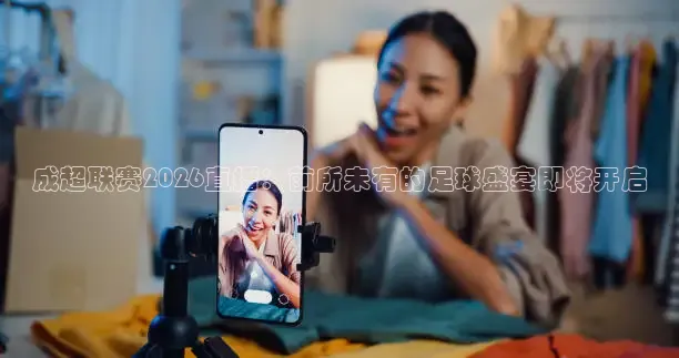 成超联赛2026直播：前所未有的足球盛宴即将开启